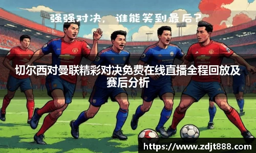 切尔西对曼联精彩对决免费在线直播全程回放及赛后分析