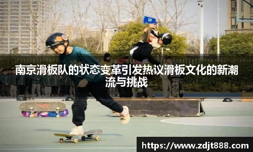 南京滑板队的状态变革引发热议滑板文化的新潮流与挑战