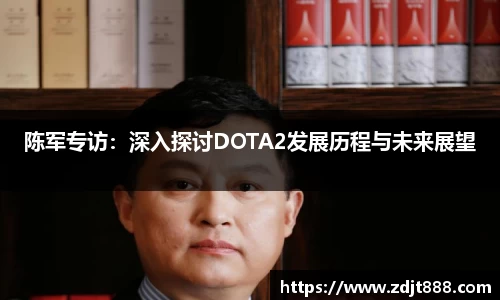 陈军专访：深入探讨DOTA2发展历程与未来展望